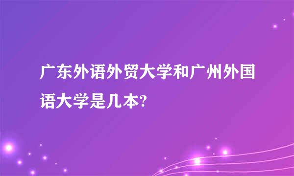 广东外语外贸大学和广州外国语大学是几本?