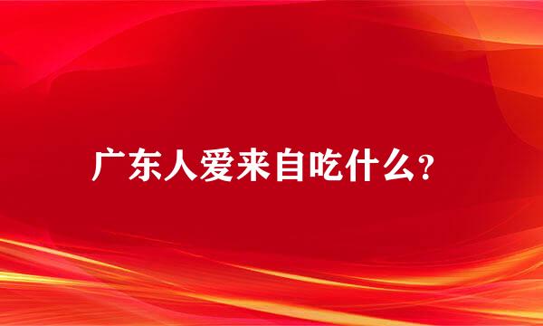 广东人爱来自吃什么？