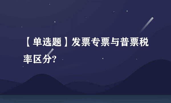 【单选题】发票专票与普票税率区分?