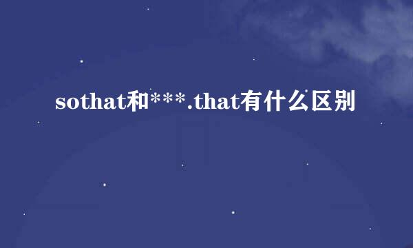 sothat和***.that有什么区别