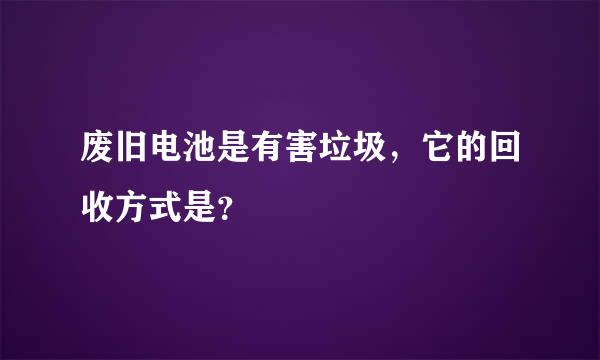 废旧电池是有害垃圾，它的回收方式是？