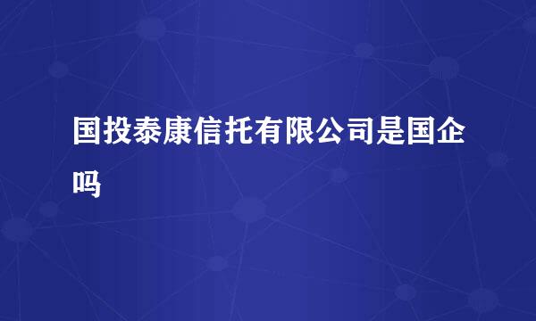 国投泰康信托有限公司是国企吗