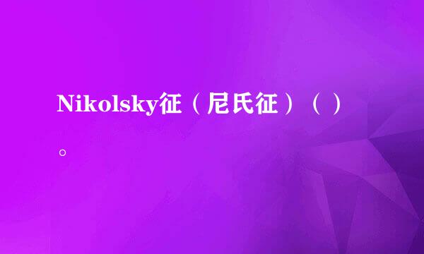 Nikolsky征（尼氏征）（）。