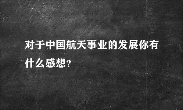 对于中国航天事业的发展你有什么感想？