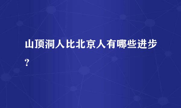 山顶洞人比北京人有哪些进步？