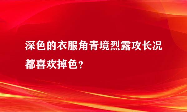 深色的衣服角青境烈露攻长况都喜欢掉色？