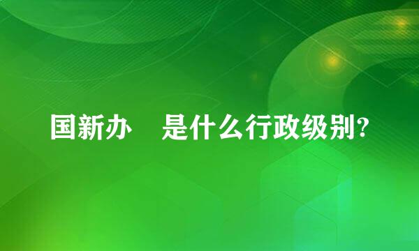 国新办 是什么行政级别?