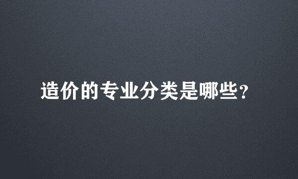 造价的专业分类是哪些？