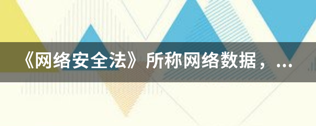 《湖赵路运应掉呀网络安全法》所称网络数据，是指通过什么和产生的各种电子数据