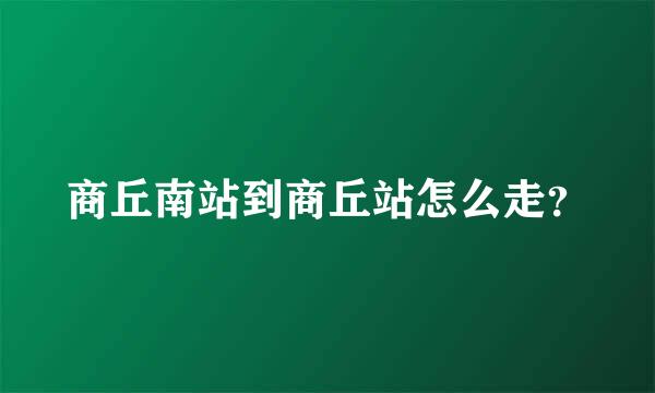 商丘南站到商丘站怎么走？