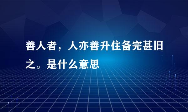 善人者，人亦善升住备完甚旧之。是什么意思