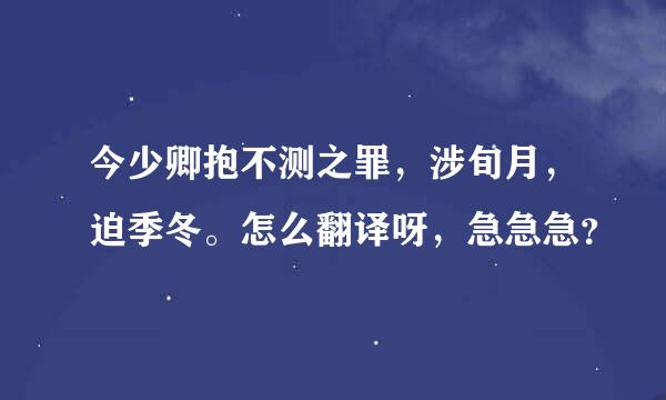 今少卿抱不测之罪，涉旬月，迫季冬。怎么翻译呀，急急急？