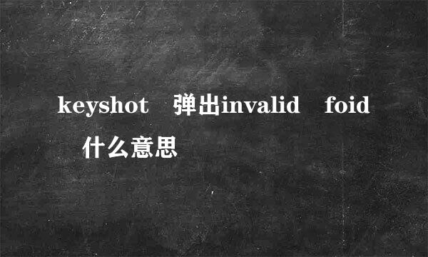 keyshot 弹出invalid foid 什么意思