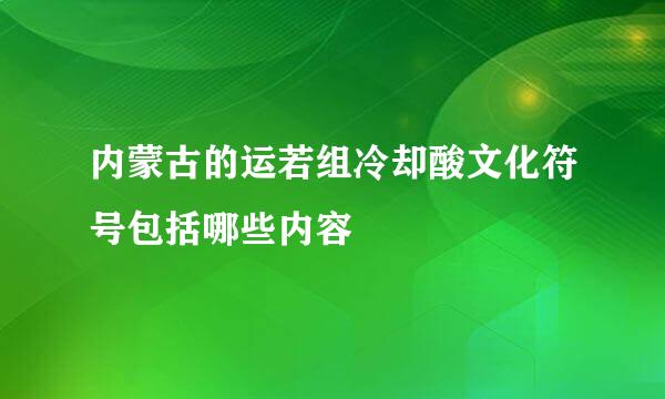 内蒙古的运若组冷却酸文化符号包括哪些内容