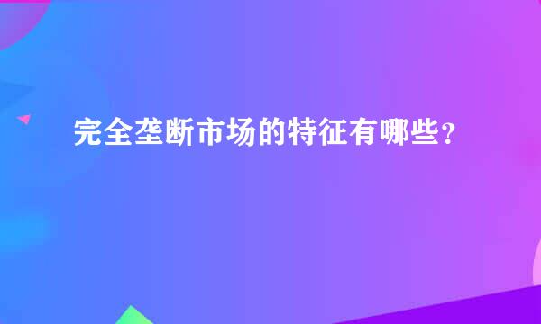 完全垄断市场的特征有哪些？