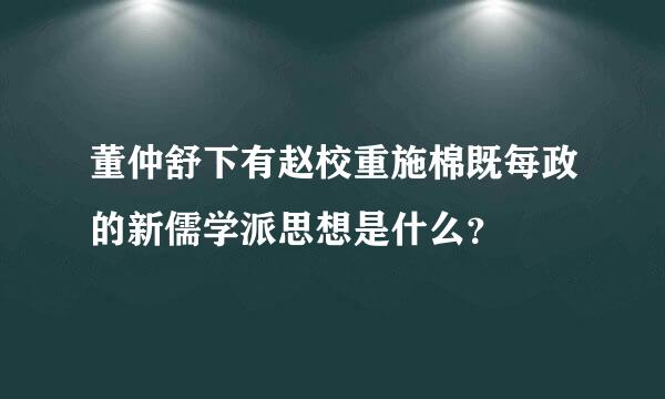 董仲舒下有赵校重施棉既每政的新儒学派思想是什么？