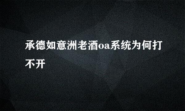 承德如意洲老酒oa系统为何打不开