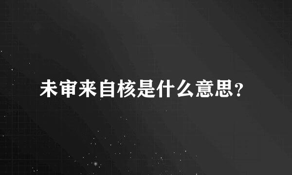 未审来自核是什么意思？