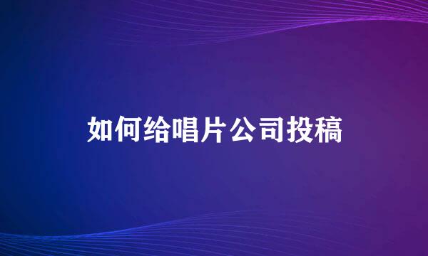 如何给唱片公司投稿