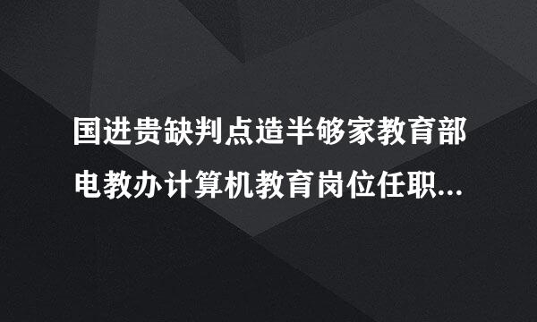 国进贵缺判点造半够家教育部电教办计算机教育岗位任职合格证书