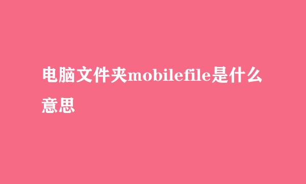 电脑文件夹mobilefile是什么意思