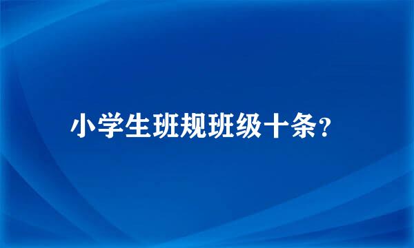 小学生班规班级十条？