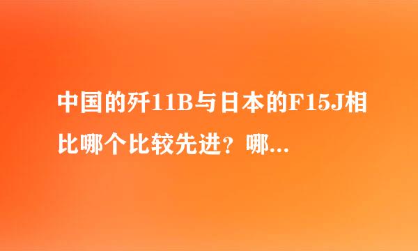 中国的歼11B与日本的F15J相比哪个比较先进？哪个作战实力比较强？谢谢回答。