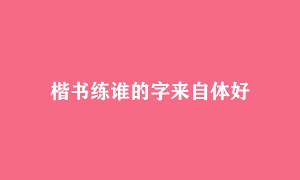 楷书练谁的字来自体好