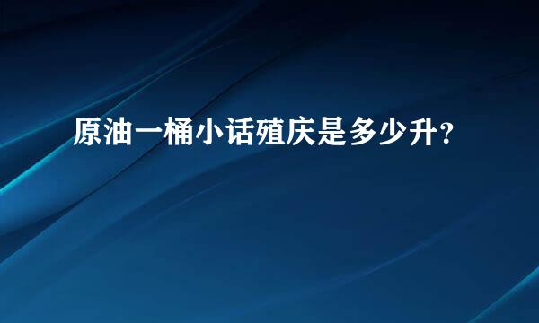 原油一桶小话殖庆是多少升？