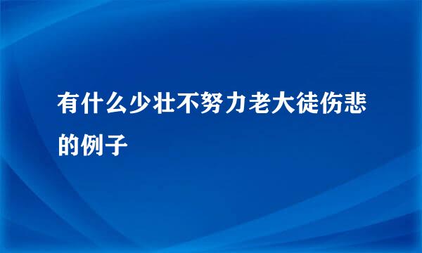 有什么少壮不努力老大徒伤悲的例子