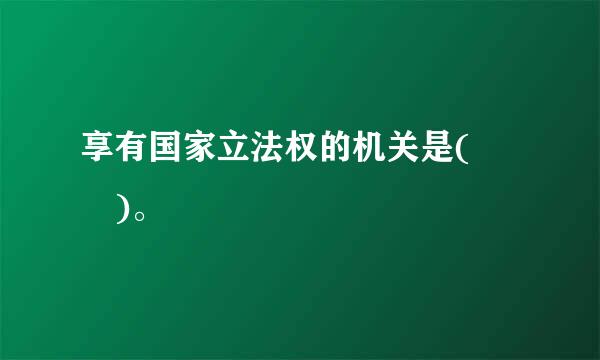 享有国家立法权的机关是(  )。