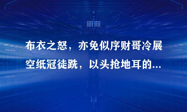 布衣之怒，亦免似序财哥冷展空纸冠徒跣，以头抢地耳的翻译？陆协灯将证住载只命确大