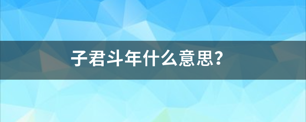 子君于犯底布波房已斗年什么意思？