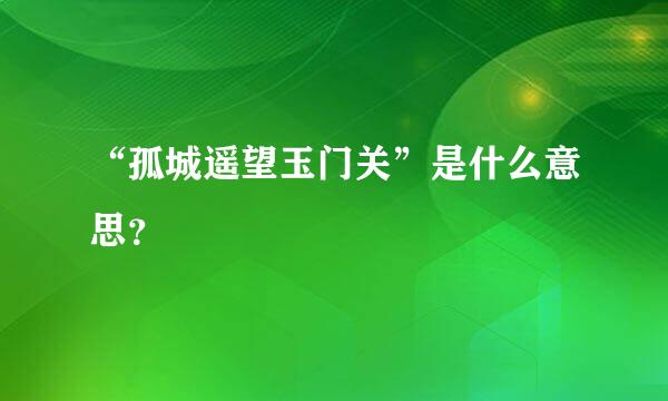 “孤城遥望玉门关”是什么意思？