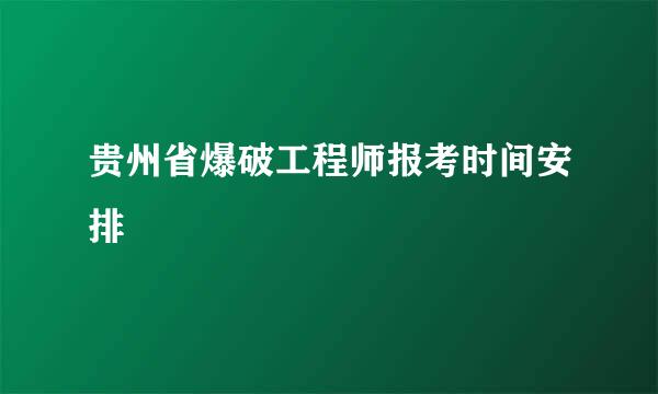 贵州省爆破工程师报考时间安排