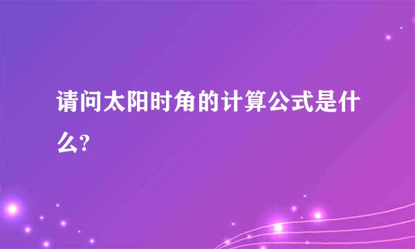 请问太阳时角的计算公式是什么?