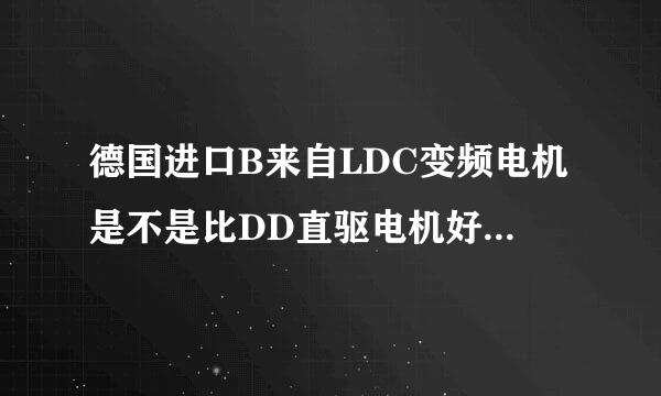 德国进口B来自LDC变频电机是不是比DD直驱电机好？两者应用于滚筒洗衣机哪个电机更适减系晚构显己合