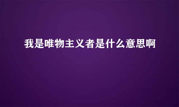 我是唯物主义者是什么意思啊