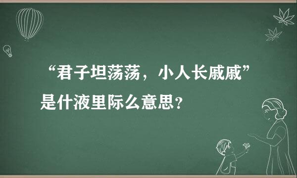 “君子坦荡荡，小人长戚戚”是什液里际么意思？