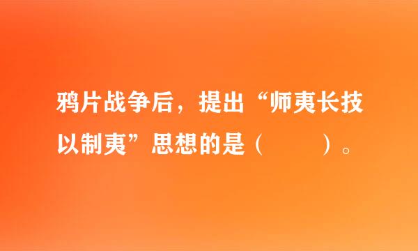 鸦片战争后，提出“师夷长技以制夷”思想的是（  ）。