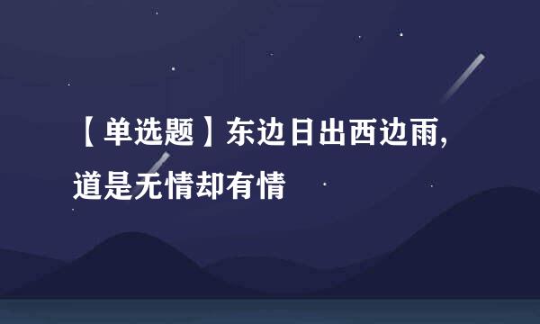 【单选题】东边日出西边雨,道是无情却有情