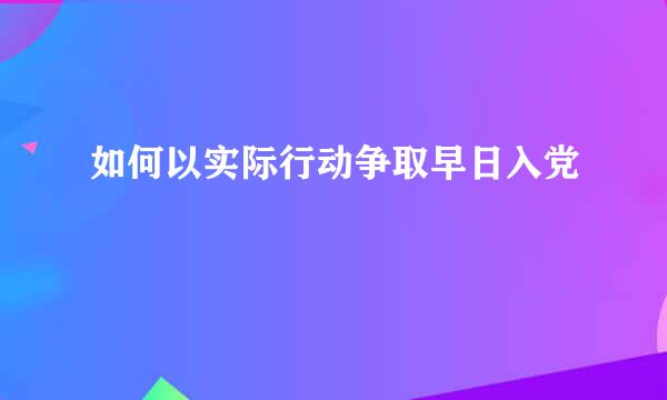 如何以实际行动争取早日入党