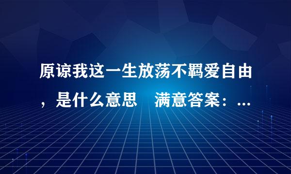 原谅我这一生放荡不羁爱自由，是什么意思 满意答案：beyond的 海阔天空 里的歌词