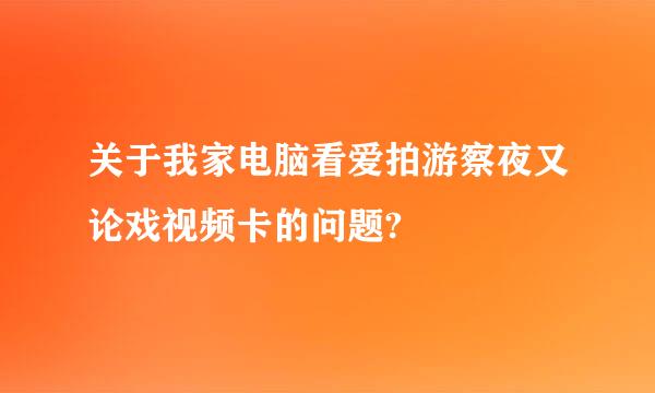 关于我家电脑看爱拍游察夜又论戏视频卡的问题?