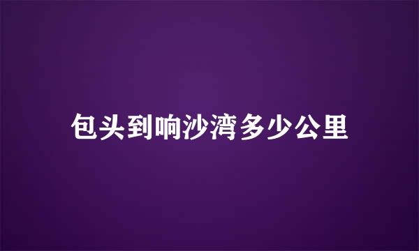 包头到响沙湾多少公里