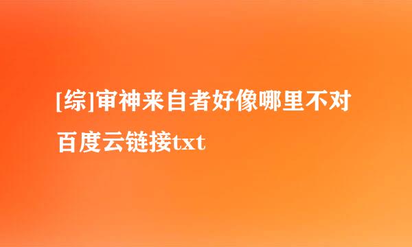 [综]审神来自者好像哪里不对百度云链接txt