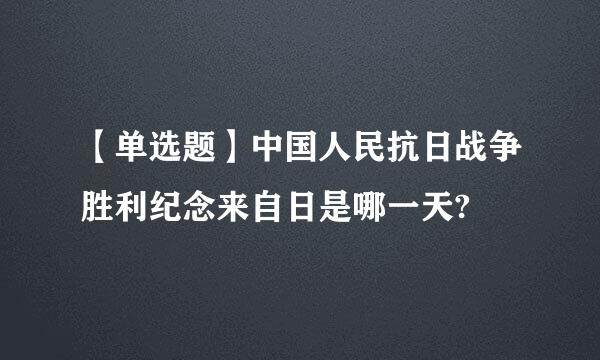 【单选题】中国人民抗日战争胜利纪念来自日是哪一天?