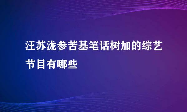 汪苏泷参苦基笔话树加的综艺节目有哪些