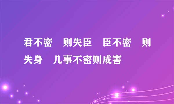 君不密 则失臣 臣不密 则失身 几事不密则成害