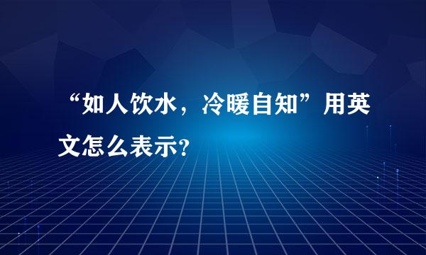 “如人饮水，冷暖自知”用英文怎么表示？